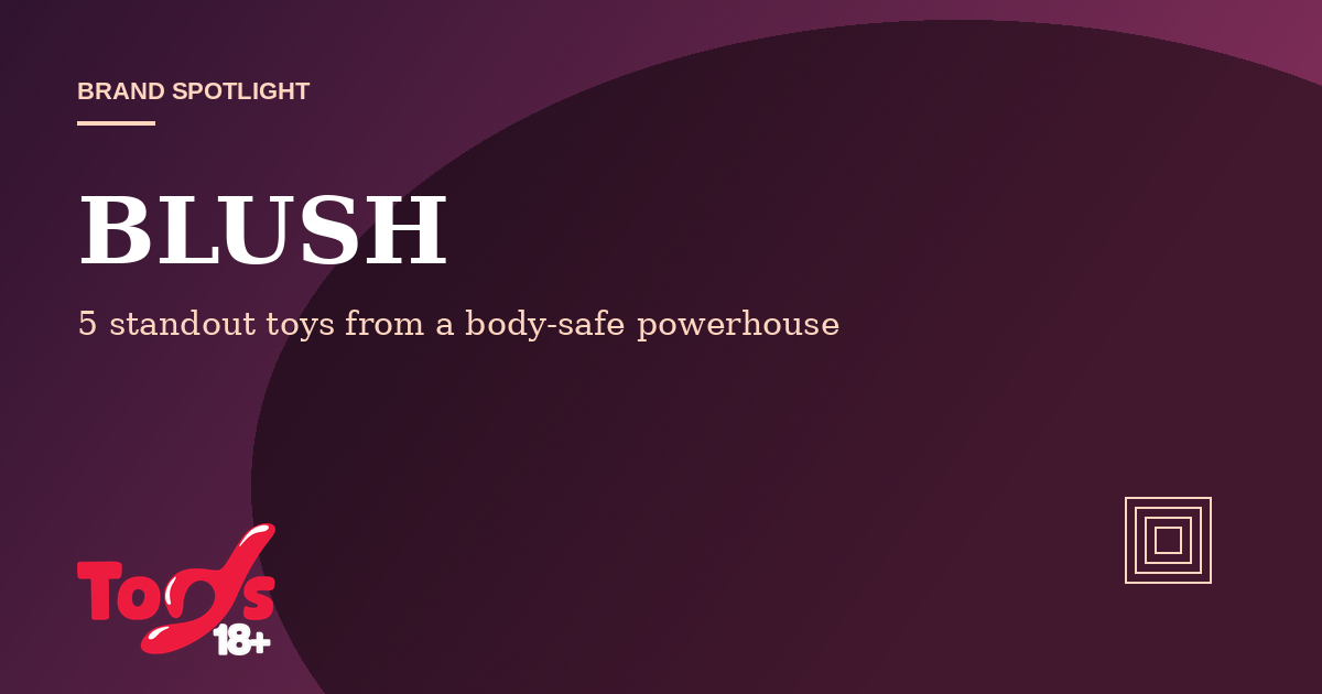 Brand Spotlight: BLUSH — Toys 18+ brand feature cover